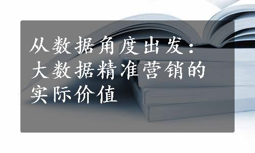 从数据角度出发：大数据精准营销的实际价值