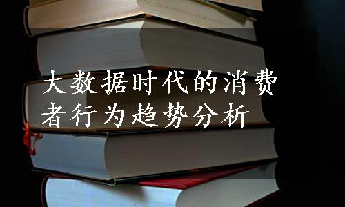 大数据时代的消费者行为趋势分析