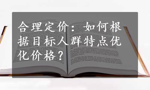 合理定价：如何根据目标人群特点优化价格？