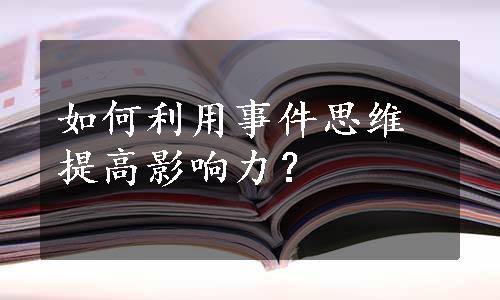 如何利用事件思维提高影响力？