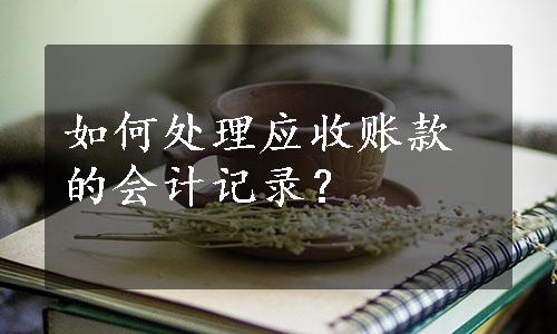 如何处理应收账款的会计记录？