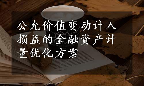 公允价值变动计入损益的金融资产计量优化方案