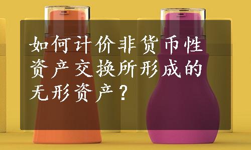 如何计价非货币性资产交换所形成的无形资产？