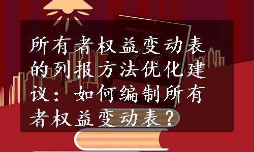 所有者权益变动表的列报方法优化建议：如何编制所有者权益变动表？