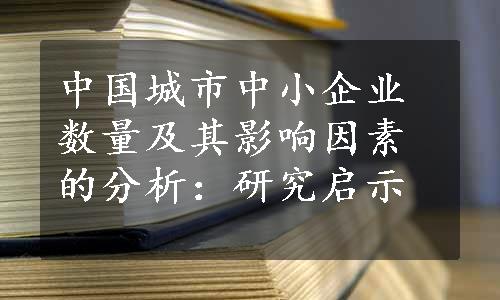 中国城市中小企业数量及其影响因素的分析：研究启示