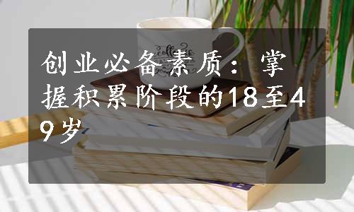 创业必备素质：掌握积累阶段的18至49岁