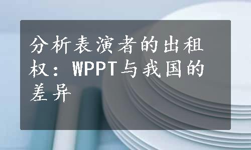 分析表演者的出租权：WPPT与我国的差异