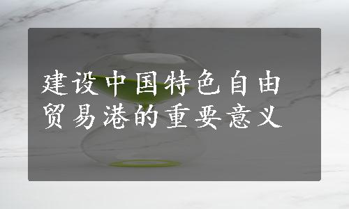 建设中国特色自由贸易港的重要意义