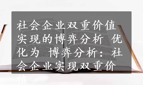 社会企业双重价值实现的博弈分析 优化为 博弈分析：社会企业实现双重价值