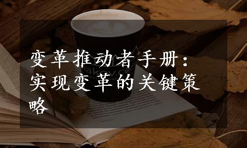 变革推动者手册：实现变革的关键策略