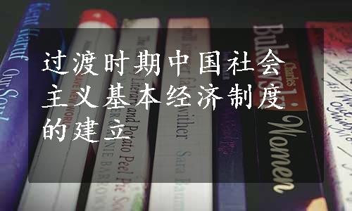 过渡时期中国社会主义基本经济制度的建立