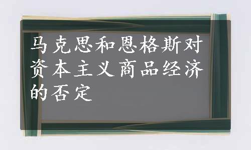 马克思和恩格斯对资本主义商品经济的否定