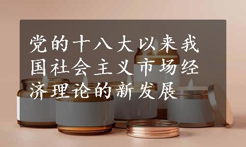 党的十八大以来我国社会主义市场经济理论的新发展