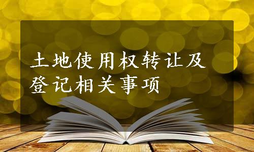 土地使用权转让及登记相关事项