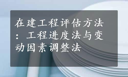 在建工程评估方法：工程进度法与变动因素调整法