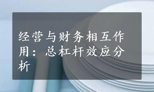 经营与财务相互作用：总杠杆效应分析