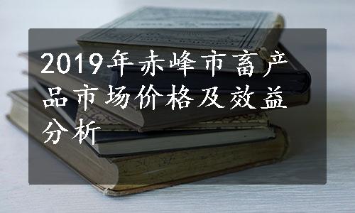 2019年赤峰市畜产品市场价格及效益分析