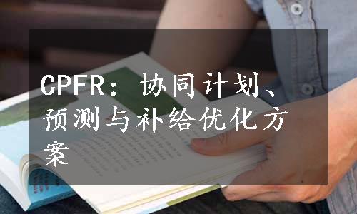 CPFR：协同计划、预测与补给优化方案