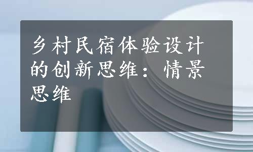 乡村民宿体验设计的创新思维：情景思维