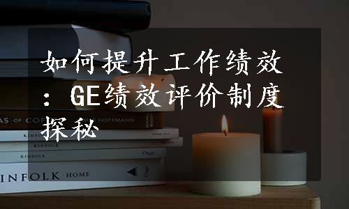 如何提升工作绩效：GE绩效评价制度探秘