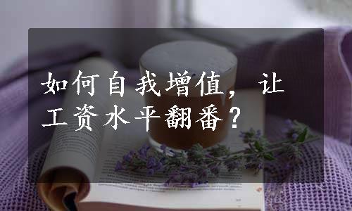 如何自我增值，让工资水平翻番？