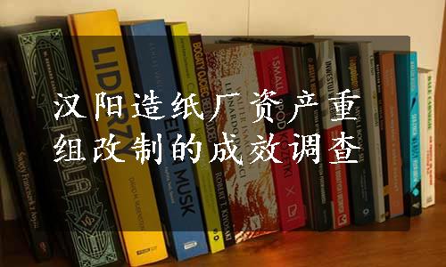 汉阳造纸厂资产重组改制的成效调查