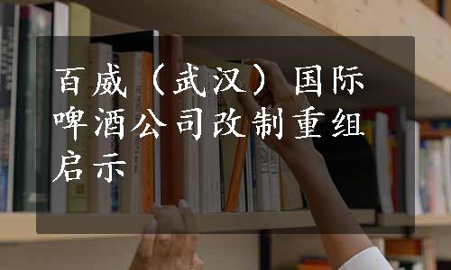 百威（武汉）国际啤酒公司改制重组启示