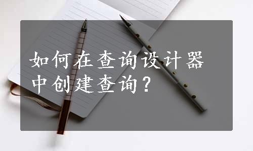 如何在查询设计器中创建查询？