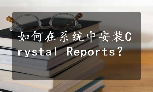 如何在系统中安装Crystal Reports？