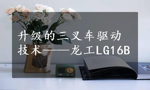 升级的三叉车驱动技术——龙工LG16B