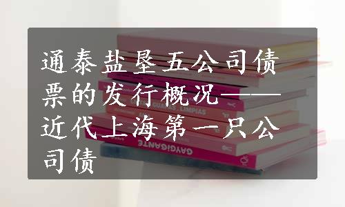 通泰盐垦五公司债票的发行概况——近代上海第一只公司债