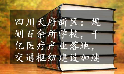 四川天府新区：规划百余所学校，千亿医疗产业落地，交通枢纽建设加速