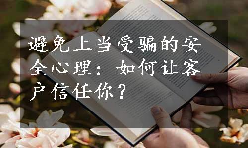 避免上当受骗的安全心理：如何让客户信任你？