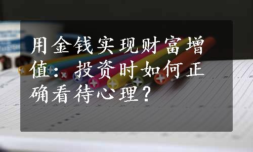 用金钱实现财富增值：投资时如何正确看待心理？