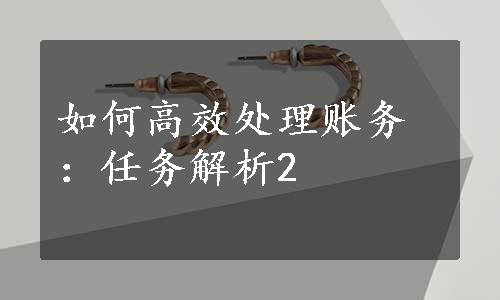 如何高效处理账务：任务解析2