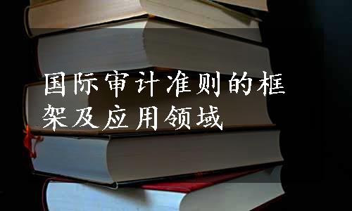 国际审计准则的框架及应用领域