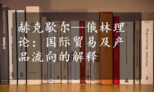 赫克歇尔—俄林理论：国际贸易及产品流向的解释