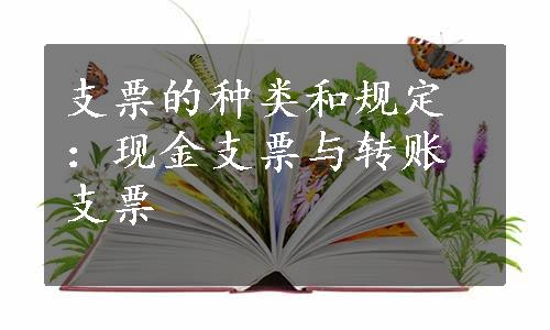 支票的种类和规定：现金支票与转账支票