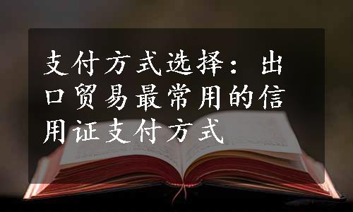 支付方式选择：出口贸易最常用的信用证支付方式