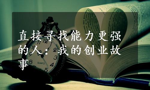 直接寻找能力更强的人：我的创业故事