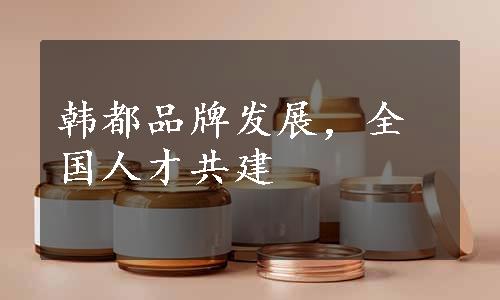 韩都品牌发展，全国人才共建