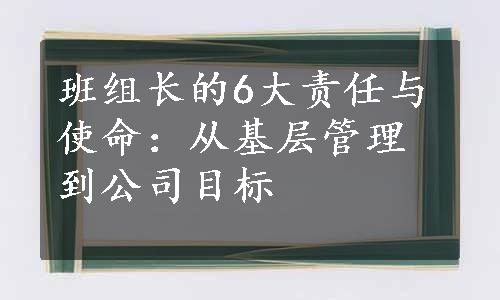 班组长的6大责任与使命：从基层管理到公司目标