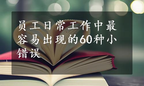 员工日常工作中最容易出现的60种小错误