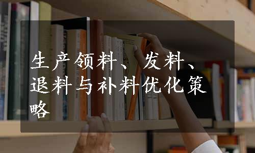 生产领料、发料、退料与补料优化策略