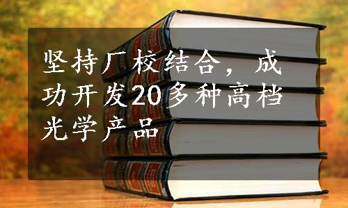 坚持厂校结合，成功开发20多种高档光学产品