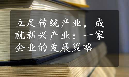 立足传统产业，成就新兴产业：一家企业的发展策略