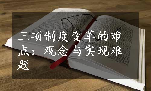 三项制度变革的难点：观念与实现难题