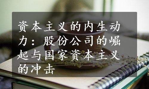 资本主义的内生动力：股份公司的崛起与国家资本主义的冲击