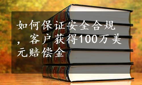 如何保证安全合规，客户获得100万美元赔偿金