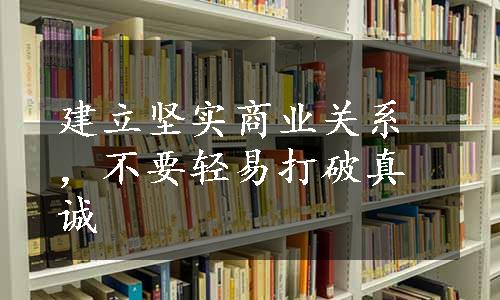 建立坚实商业关系，不要轻易打破真诚